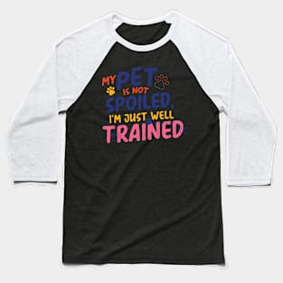 My pet is not spoilt; i just well trained Baseball T-Shirt